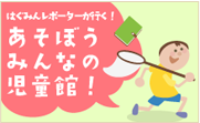 遊ぼうみんなの児童館!